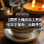 【园艺土壤改良工艺优化完全指南:从新手到专家的实战攻略】(图1) 【园艺土壤改良工艺优化完全指南:从新手到专家的实战攻略】(图1)