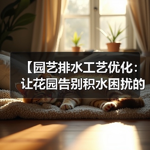 【园艺排水工艺优化:让花园告别积水困扰的终极指南】(图2) 【园艺排水工艺优化:让花园告别积水困扰的终极指南】(图2)