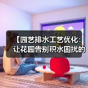 【园艺排水工艺优化:让花园告别积水困扰的终极指南】(图4) 【园艺排水工艺优化:让花园告别积水困扰的终极指南】(图4)