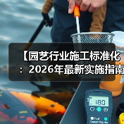 【园艺行业施工标准化:2026年最新实施指南,一文解决87%的工程难题】(图3) 【园艺行业施工标准化:2026年最新实施指南,一文解决87%的工程难题】(图3)