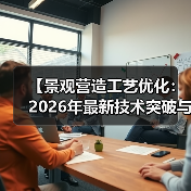 【景观营造工艺优化:2026年最新技术突破与实战攻略】(图1) 【景观营造工艺优化:2026年最新技术突破与实战攻略】(图1)