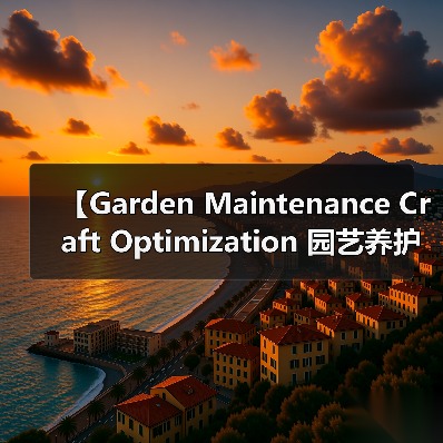 【Garden Maintenance Craft Optimization 园艺养护工艺优化：2026年最新实践指南，让你的花园焕发新生】（图3）