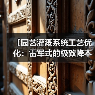 【园艺灌溉系统工艺优化：雷军式的极致降本增效实战指南】（图3）