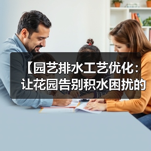 【园艺排水工艺优化:让花园告别积水困扰的终极指南】(图1) 【园艺排水工艺优化:让花园告别积水困扰的终极指南】(图1)