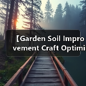【Garden Soil Improvement Craft Optimization 园艺土壤改良工艺优化完全指南:7大核心技法让你的花园土壤肥力提升300%(图1) 【Garden Soil Improvement Craft Optimization 园艺土壤改良工艺优化完全指南:7大核心技法让你的花园土壤肥力提升300%(图1)