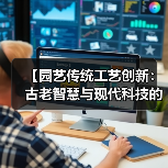 【园艺传统工艺创新:古老智慧与现代科技的完美融合,解锁绿色未来密码】(图1) 【园艺传统工艺创新:古老智慧与现代科技的完美融合,解锁绿色未来密码】(图1)