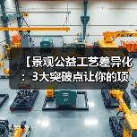 【景观公益工艺差异化：3大突破点让你的项目脱颖而出】（图3）