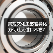 景观文化工艺差异化：为何让人过目不忘？（图3）