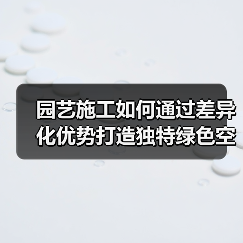 园艺施工如何通过差异化优势打造独特绿色空间？（图1）