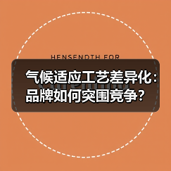 气候适应工艺差异化:品牌如何突围竞争?(图3) 气候适应工艺差异化:品牌如何突围竞争?(图3)