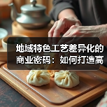 地域特色工艺差异化的商业密码:如何打造高溢价品牌?(图3) 地域特色工艺差异化的商业密码:如何打造高溢价品牌?(图3)