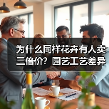 为什么同样花卉有人卖三倍价?园艺工艺差异化真相曝光(图1) 为什么同样花卉有人卖三倍价?园艺工艺差异化真相曝光(图1)